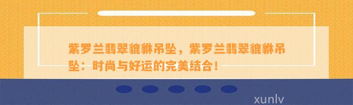 紫罗兰翡翠貔貅吊坠，紫罗兰翡翠貔貅吊坠：时尚与好运的完美结合！