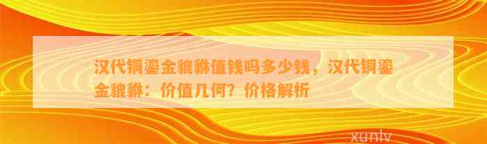 汉代铜鎏金貔貅值钱吗多少钱，汉代铜鎏金貔貅：价值几何？价格解析