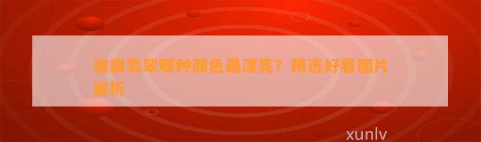 貔貅翡翠哪种颜色最漂亮？精选好看图片解析