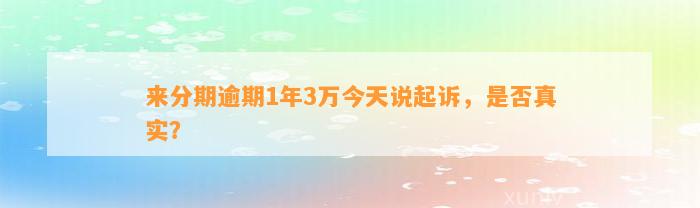 来分期逾期1年3万今天说起诉，是否真实？