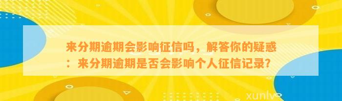 来分期逾期会影响征信吗，解答你的疑惑：来分期逾期是否会影响个人征信记录？