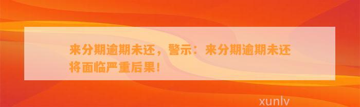 来分期逾期未还，警示：来分期逾期未还将面临严重后果！