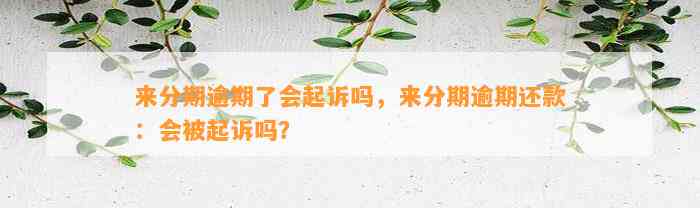 来分期逾期了会起诉吗，来分期逾期还款：会被起诉吗？