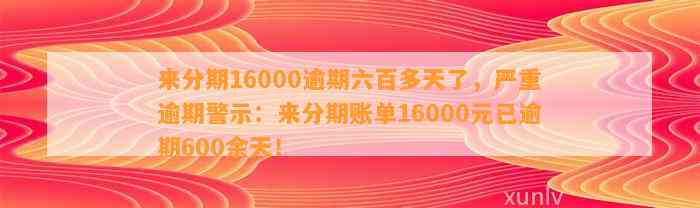 来分期16000逾期六百多天了，严重逾期警示：来分期账单16000元已逾期600余天！