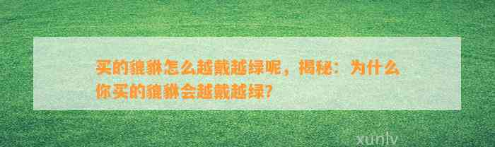 买的貔貅怎么越戴越绿呢，揭秘：为什么你买的貔貅会越戴越绿？