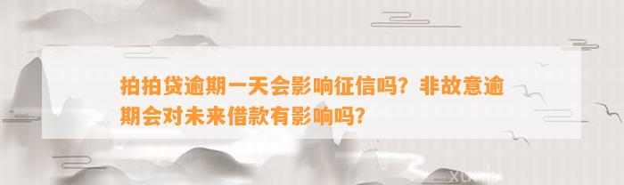 拍拍贷逾期一天会影响征信吗？非故意逾期会对未来借款有影响吗？