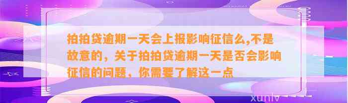 拍拍贷逾期一天会上报影响征信么,不是故意的，关于拍拍贷逾期一天是否会影响征信的问题，你需要了解这一点