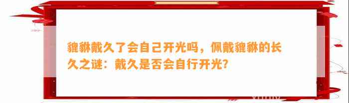 貔貅戴久了会本人开光吗，佩戴貔貅的长久之谜：戴久是不是会自行开光？