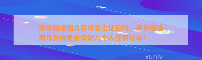 来分期逾期几百块会上征信吗，来分期逾期几百块是否会记入个人征信记录？