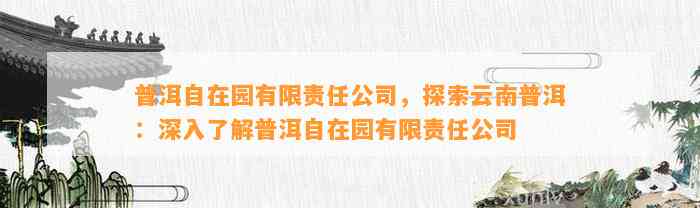 普洱自在园有限责任公司，探索云南普洱：深入熟悉普洱自在园有限责任公司