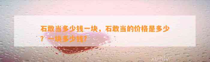 石敢当多少钱一块，石敢当的价格是多少？一块多少钱？