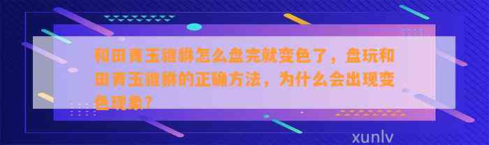 和田青玉貔貅怎么盘完就变色了，盘玩和田青玉貔貅的正确方法，为什么会出现变色现象？