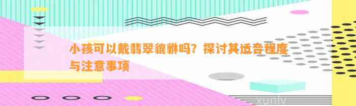 小孩可以戴翡翠貔貅吗？探讨其适合程度与留意事项