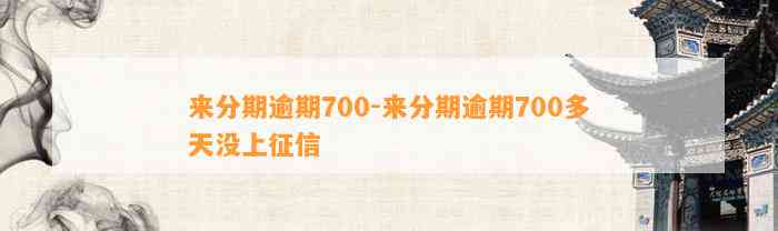 来分期逾期700-来分期逾期700多天没上征信