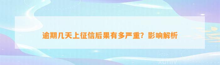 逾期几天上征信后果有多严重？影响解析