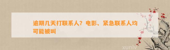 逾期几天打联系人？电影、紧急联系人均可能被叫