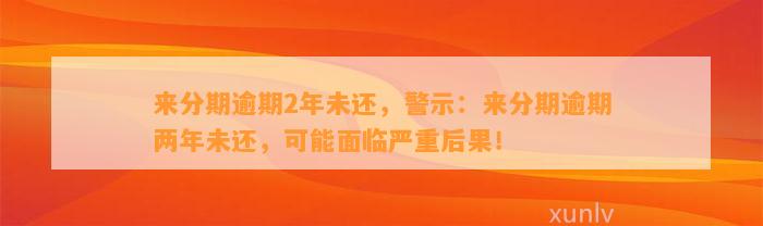 来分期逾期2年未还，警示：来分期逾期两年未还，可能面临严重后果！