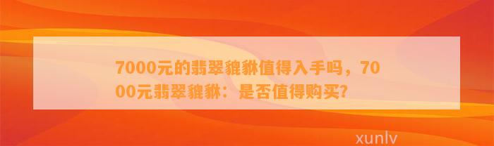 7000元的翡翠貔貅值得入手吗，7000元翡翠貔貅：是不是值得购买？