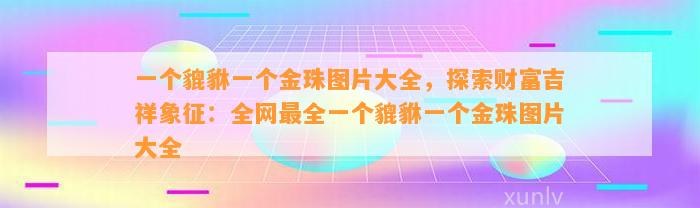 一个貔貅一个金珠图片大全，探索财富吉祥象征：全网最全一个貔貅一个金珠图片大全