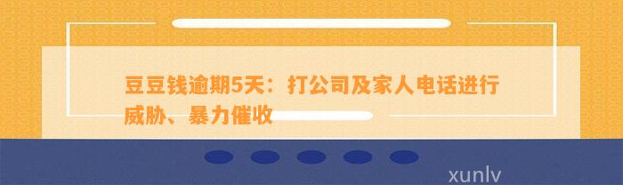 逾期5天：打公司及家人电话进行威胁、暴力催收