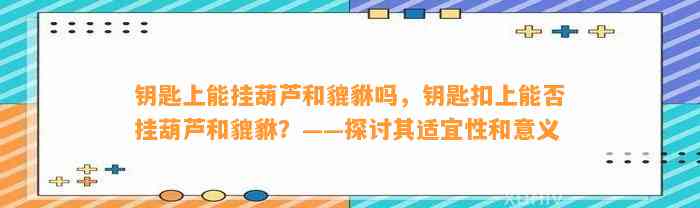 钥匙上能挂葫芦和貔貅吗，钥匙扣上能否挂葫芦和貔貅？——探讨其适宜性和意义