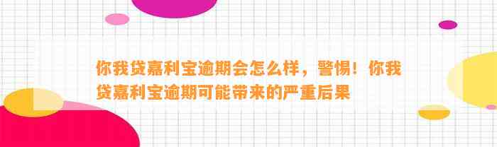 你我贷嘉利宝逾期会怎么样，警惕！你我贷嘉利宝逾期可能带来的严重后果