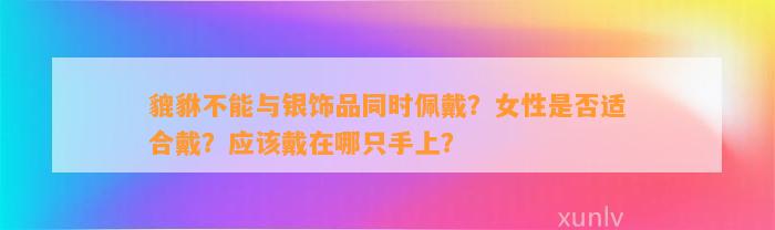 貔貅不能与银饰品同时佩戴？女性是不是适合戴？应戴在哪只手上？