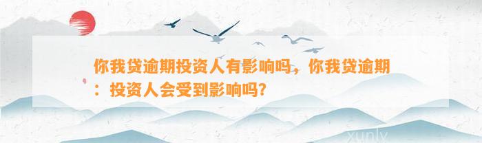 你我贷逾期投资人有影响吗，你我贷逾期：投资人会受到影响吗？