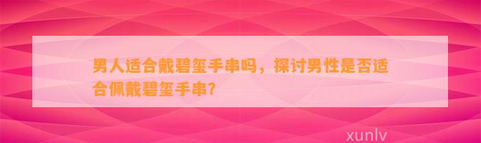 男人适合戴碧玺手串吗，探讨男性是不是适合佩戴碧玺手串？