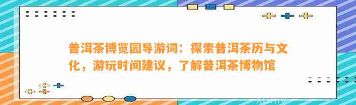 普洱茶博览园导游词：探索普洱茶历与文化，游玩时间建议，熟悉普洱茶博物馆