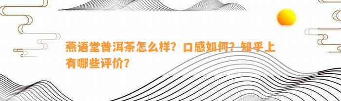 燕语堂普洱茶怎么样？口感怎样？知乎上有哪些评价？