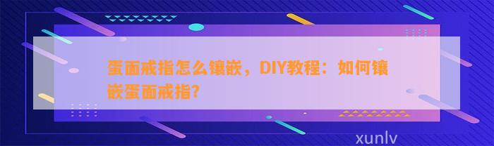 蛋面戒指怎么镶嵌，DIY教程：怎样镶嵌蛋面戒指？