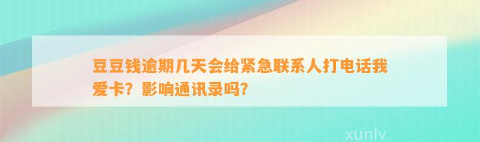 逾期几天会给紧急联系人打电话我爱卡？影响通讯录吗？