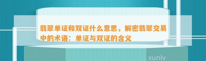 翡翠单证和双证什么意思，解密翡翠交易中的术语：单证与双证的含义