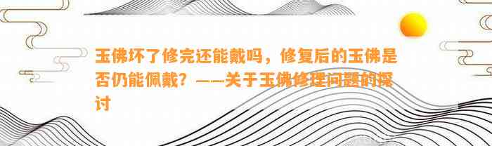 玉佛坏了修完还能戴吗，修复后的玉佛是不是仍能佩戴？——关于玉佛修理疑问的探讨