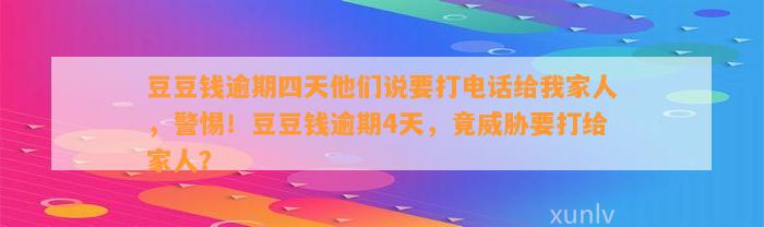 逾期四天他们说要打电话给我家人，警惕！逾期4天，竟威胁要打给家人？