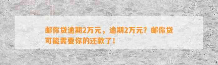 邮你贷逾期2万元，逾期2万元？邮你贷可能需要你的还款了！