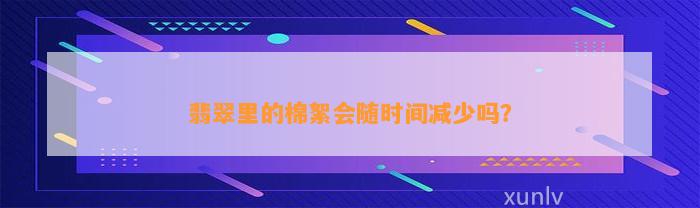 翡翠里的棉絮会随时间减少吗？