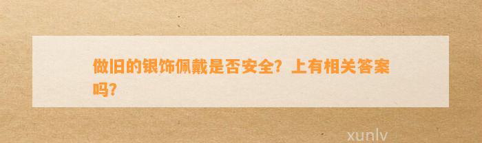 做旧的银饰佩戴是不是安全？上有相关答案吗？