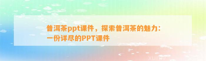 普洱茶ppt课件，探索普洱茶的魅力：一份详尽的PPT课件