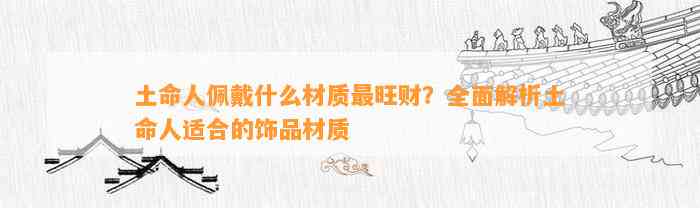 土命人佩戴什么材质最旺财？全面解析土命人适合的饰品材质