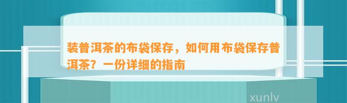 装普洱茶的布袋保存，怎样用布袋保存普洱茶？一份详细的指南