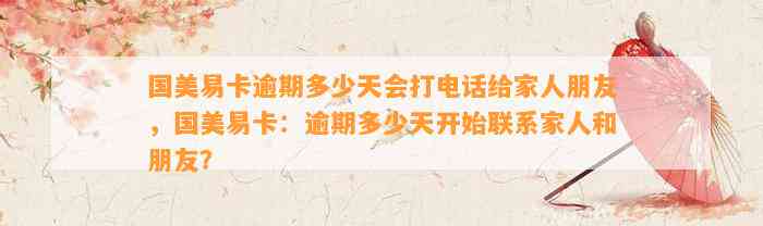 国美易卡逾期多少天会打电话给家人朋友，国美易卡：逾期多少天开始联系家人和朋友？