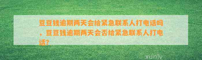 逾期两天会给紧急联系人打电话吗，逾期两天会否给紧急联系人打电话？