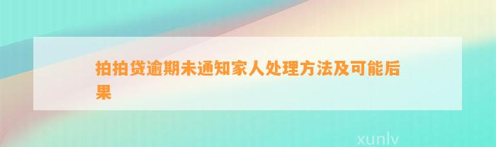 拍拍贷逾期未通知家人处理方法及可能后果