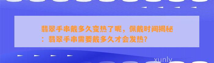 翡翠手串戴多久变热了呢，佩戴时间揭秘：翡翠手串需要戴多久才会发热？