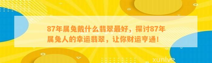 87年属兔戴什么翡翠最好，探讨87年属兔人的幸运翡翠，让你财运亨通！