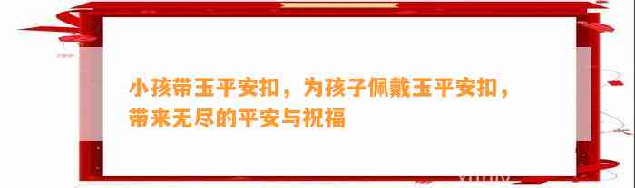 小孩带玉平安扣，为孩子佩戴玉平安扣，带来无尽的平安与祝福