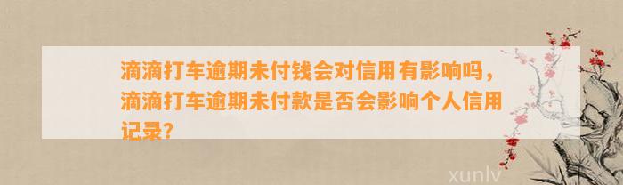 滴滴打车逾期未付钱会对信用有影响吗，滴滴打车逾期未付款是否会影响个人信用记录？