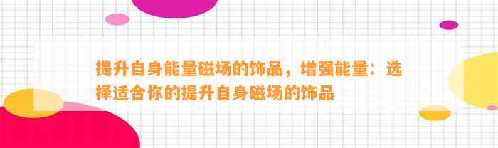 提升自身能量磁场的饰品，增强能量：选择适合你的提升自身磁场的饰品